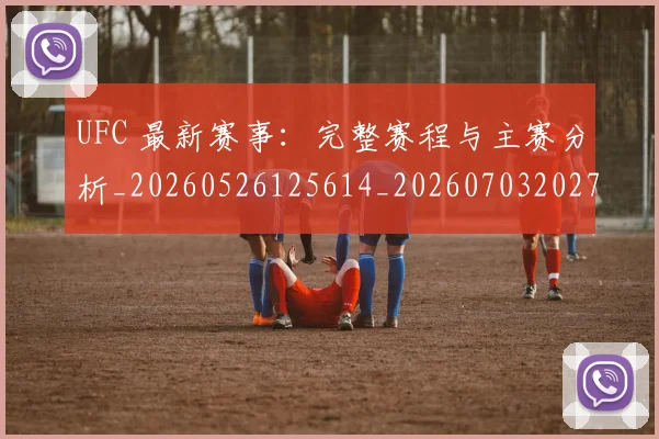 UFC 最新赛事：完整赛程与主赛分析_20260526125614_20260703202731