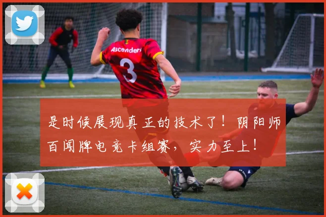 是时候展现真正的技术了!阴阳师百闻牌电竞卡组赛,实力至上!