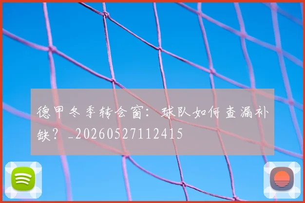 德甲冬季转会窗：球队如何查漏补缺？_20260527112415
