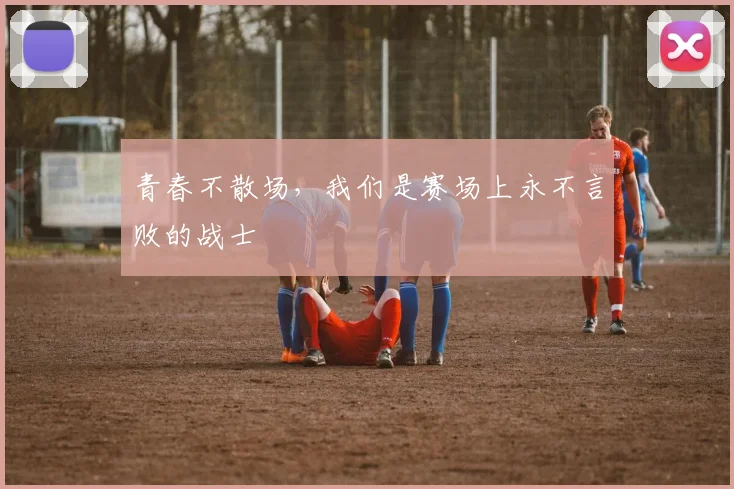 青春不散场，我们是赛场上永不言败的战士