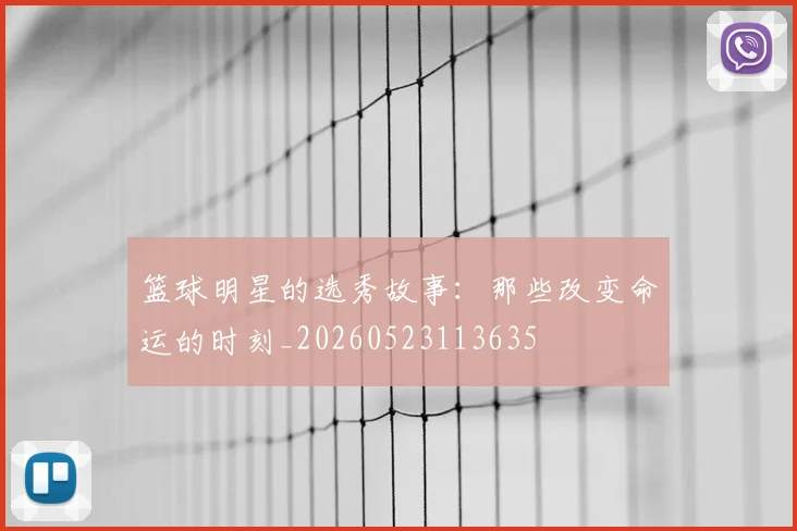 篮球明星的选秀故事：那些改变命运的时刻_20260523113635