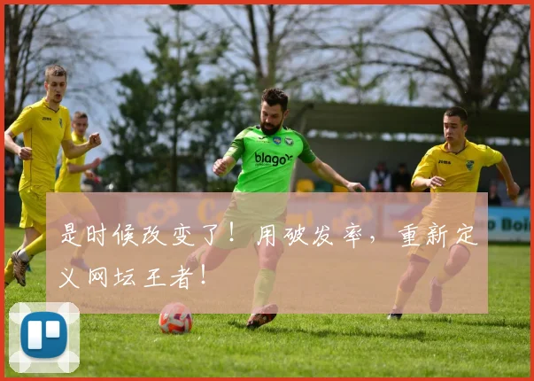 是时候改变了！用破发率，重新定义网坛王者！