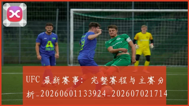 UFC 最新赛事：完整赛程与主赛分析_20260601133924_20260702171414