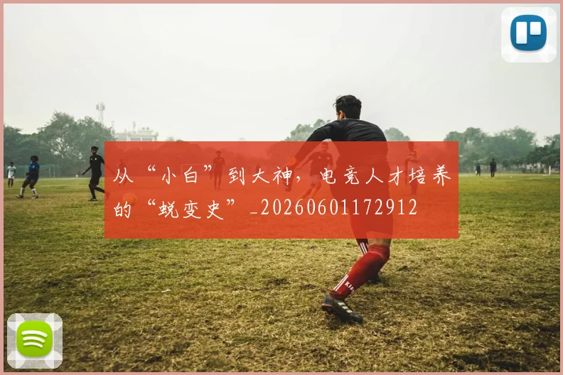 从“小白”到大神，电竞人才培养的“蜕变史”_20260601172912