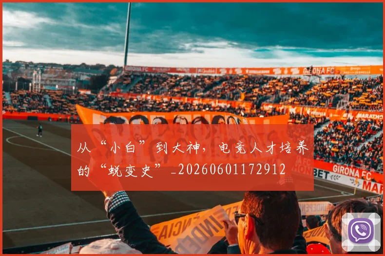 从“小白”到大神，电竞人才培养的“蜕变史”_20260601172912