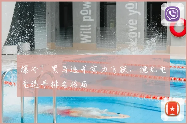 爆冷！黑马选手实力飞跃，搅乱电竞选手排名格局