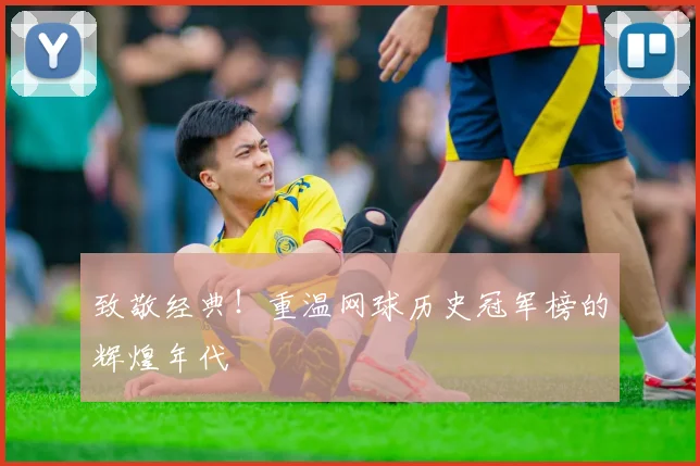 致敬经典！重温网球历史冠军榜的辉煌年代