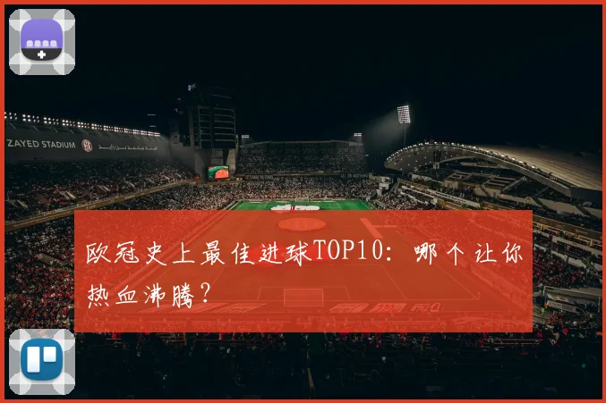 欧冠史上最佳进球TOP10：哪个让你热血沸腾？