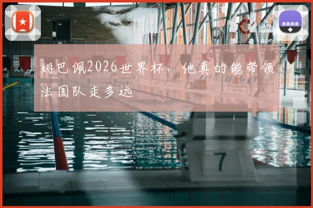姆巴佩2026世界杯，他真的能带领法国队走多远