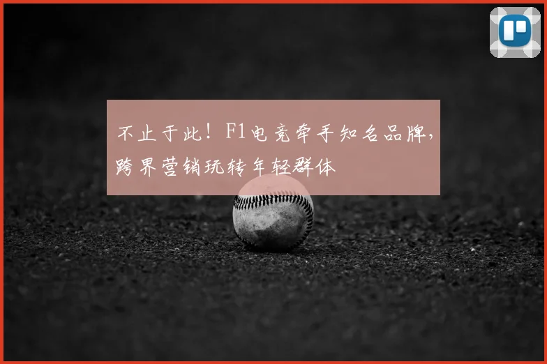 不止于此！F1电竞牵手知名品牌，跨界营销玩转年轻群体