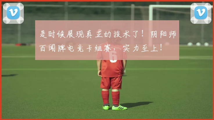 是时候展现真正的技术了!阴阳师百闻牌电竞卡组赛,实力至上!