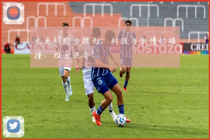 电竞AI行为预测:科技与激情的碰撞,谁主沉浮!