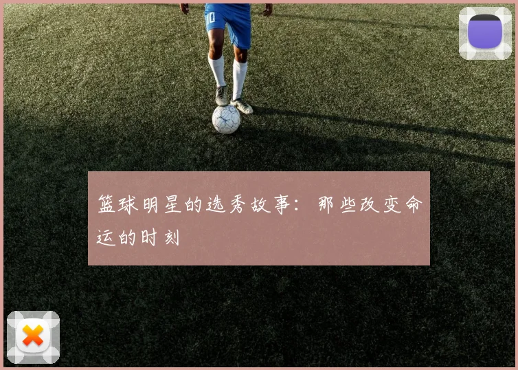 篮球明星的选秀故事：那些改变命运的时刻