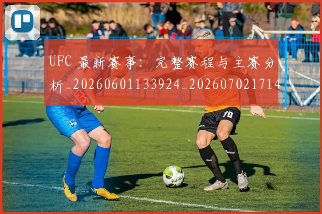 UFC 最新赛事：完整赛程与主赛分析_20260601133924_20260702171414